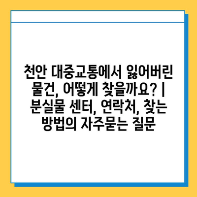 천안 대중교통에서 잃어버린 물건, 어떻게 찾을까요? | 분실물 센터, 연락처, 찾는 방법