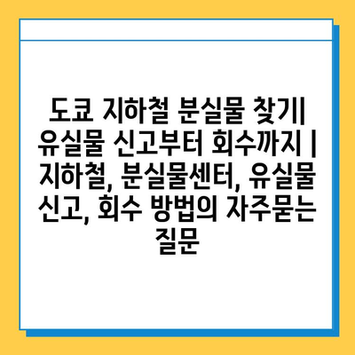 도쿄 지하철 분실물 찾기| 유실물 신고부터 회수까지 | 지하철, 분실물센터, 유실물 신고, 회수 방법