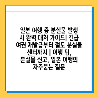 일본 여행 중 분실물 발생 시 완벽 대처 가이드| 긴급 여권 재발급부터 철도 분실물 센터까지 | 여행 팁, 분실물 신고, 일본 여행