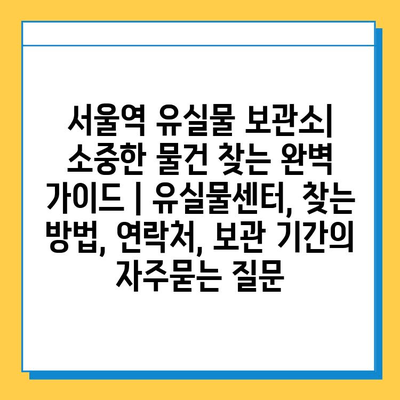 서울역 유실물 보관소| 소중한 물건 찾는 완벽 가이드 | 유실물센터, 찾는 방법, 연락처, 보관 기간