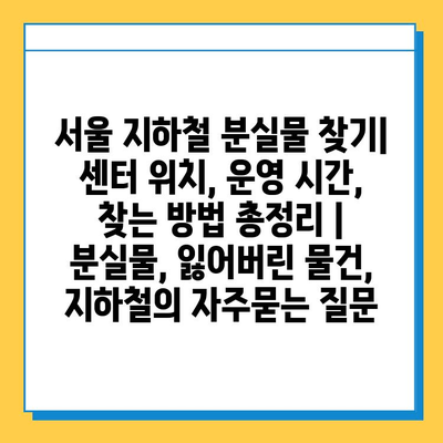 서울 지하철 분실물 찾기| 센터 위치, 운영 시간, 찾는 방법 총정리 | 분실물, 잃어버린 물건, 지하철