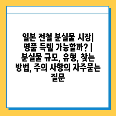 일본 전철 분실물 시장| 명품 득템 가능할까? | 분실물 규모, 유형, 찾는 방법, 주의 사항