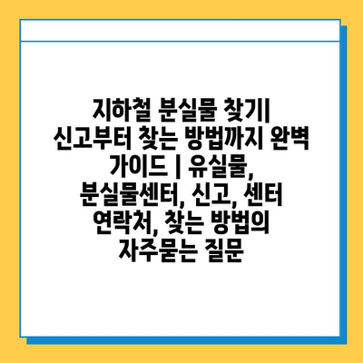 지하철 분실물 찾기| 신고부터 찾는 방법까지 완벽 가이드 | 유실물, 분실물센터, 신고, 센터 연락처, 찾는 방법