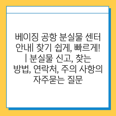 베이징 공항 분실물 센터 안내| 찾기 쉽게, 빠르게! | 분실물 신고, 찾는 방법, 연락처, 주의 사항