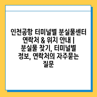 인천공항 터미널별 분실물센터 연락처 & 위치 안내 | 분실물 찾기, 터미널별 정보, 연락처