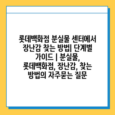 롯데백화점 분실물 센터에서 장난감 찾는 방법| 단계별 가이드 | 분실물, 롯데백화점, 장난감, 찾는 방법