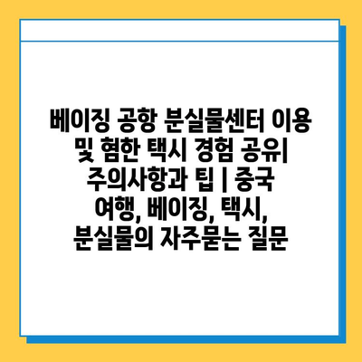 베이징 공항 분실물센터 이용 및 혐한 택시 경험 공유| 주의사항과 팁 | 중국 여행, 베이징, 택시, 분실물