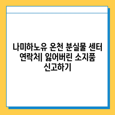 나미하노유 온천에서 잃어버린 소지품 찾는 방법 | 분실물센터 연락처, 유용한 팁, 주의사항