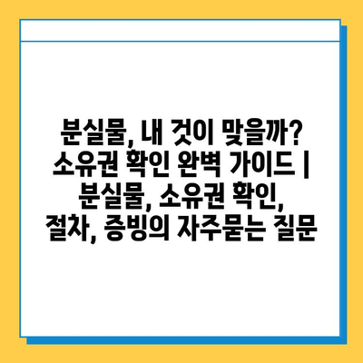 분실물, 내 것이 맞을까? 소유권 확인 완벽 가이드 | 분실물, 소유권 확인, 절차, 증빙