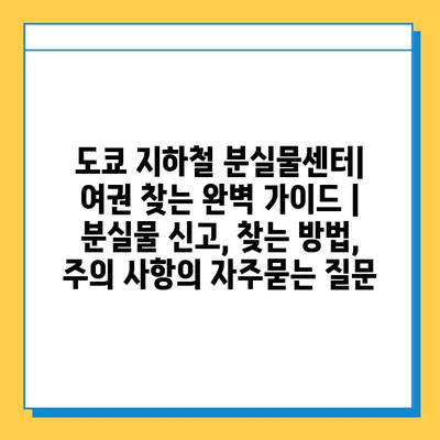 도쿄 지하철 분실물센터| 여권 찾는 완벽 가이드 | 분실물 신고, 찾는 방법, 주의 사항