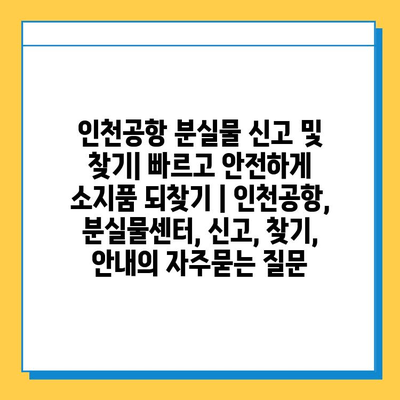 인천공항 분실물 신고 및 찾기| 빠르고 안전하게 소지품 되찾기 | 인천공항, 분실물센터, 신고, 찾기, 안내