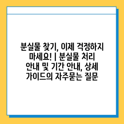 분실물 찾기, 이제 걱정하지 마세요! | 분실물 처리 안내 및 기간 안내, 상세 가이드