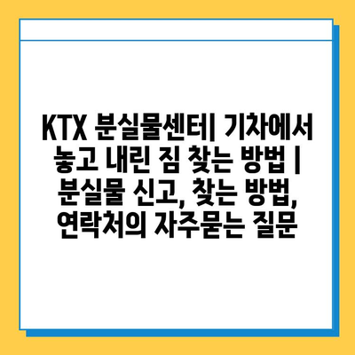 KTX 분실물센터| 기차에서 놓고 내린 짐 찾는 방법 | 분실물 신고, 찾는 방법, 연락처