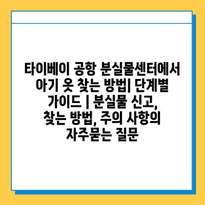 타이베이 공항 분실물센터에서 아기 옷 찾는 방법| 단계별 가이드 | 분실물 신고, 찾는 방법, 주의 사항