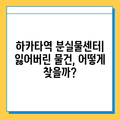 하카타역 분실물센터| 잃어버린 물건 찾는 완벽 가이드 | 분실물 신고, 찾는 방법, 연락처, 주의사항