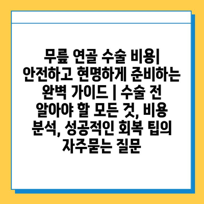 무릎 연골 수술 비용| 안전하고 현명하게 준비하는 완벽 가이드 | 수술 전 알아야 할 모든 것, 비용 분석, 성공적인 회복 팁