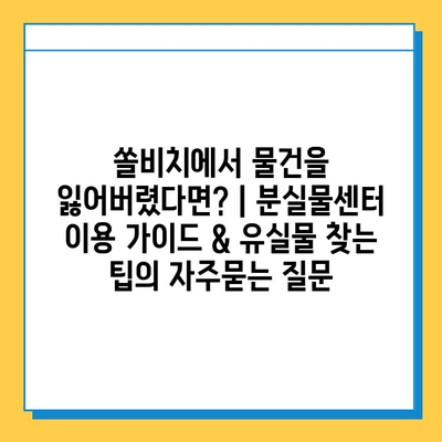 쏠비치에서 물건을 잃어버렸다면? | 분실물센터 이용 가이드 & 유실물 찾는 팁