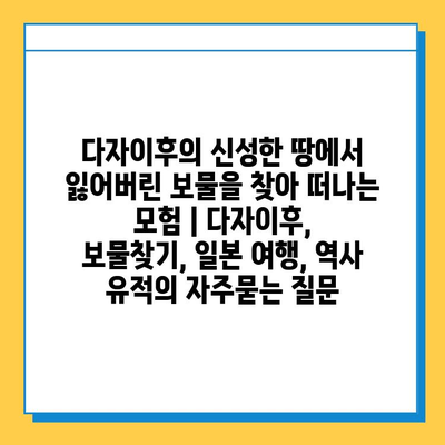 다자이후의 신성한 땅에서 잃어버린 보물을 찾아 떠나는 모험 | 다자이후, 보물찾기, 일본 여행, 역사 유적