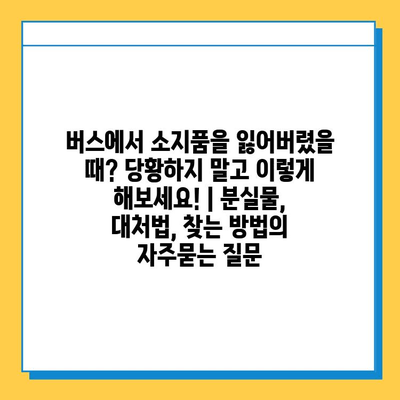 버스에서 소지품을 잃어버렸을 때? 당황하지 말고 이렇게 해보세요! | 분실물, 대처법, 찾는 방법