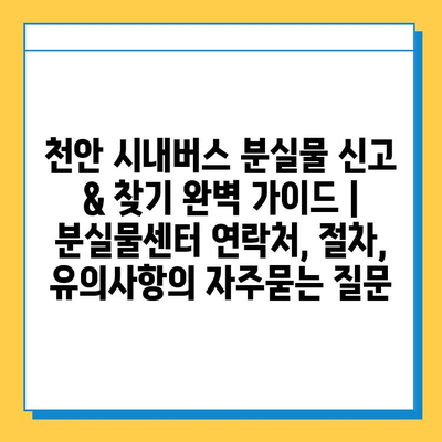 천안 시내버스 분실물 신고 & 찾기 완벽 가이드 | 분실물센터 연락처, 절차, 유의사항