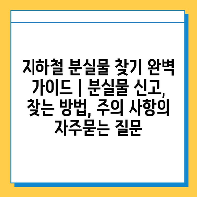 지하철 분실물 찾기 완벽 가이드 | 분실물 신고, 찾는 방법, 주의 사항