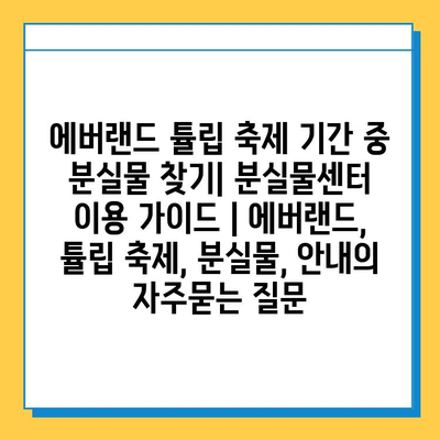 에버랜드 튤립 축제 기간 중 분실물 찾기| 분실물센터 이용 가이드 | 에버랜드, 튤립 축제, 분실물, 안내