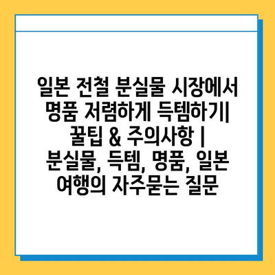 일본 전철 분실물 시장에서 명품 저렴하게 득템하기| 꿀팁 & 주의사항 | 분실물, 득템, 명품, 일본 여행