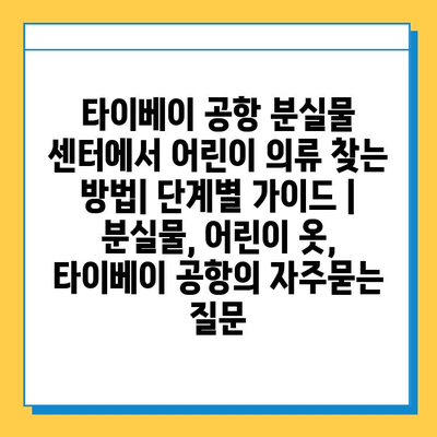 타이베이 공항 분실물 센터에서 어린이 의류 찾는 방법| 단계별 가이드 | 분실물, 어린이 옷, 타이베이 공항