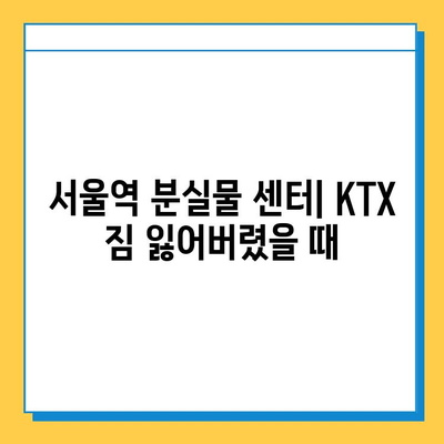 서울역 분실물 센터| KTX 유실물 찾는 방법 & 정보 총정리 | 분실물 신고, 찾는 방법, 주의 사항