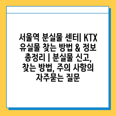 서울역 분실물 센터| KTX 유실물 찾는 방법 & 정보 총정리 | 분실물 신고, 찾는 방법, 주의 사항