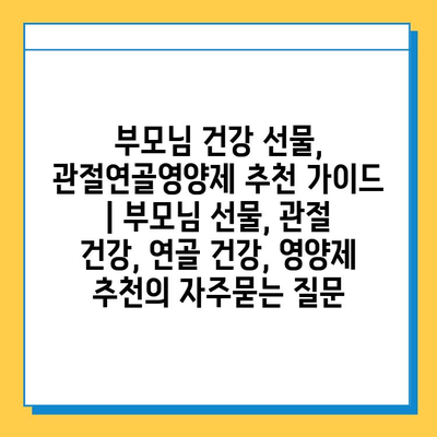 부모님 건강 선물, 관절연골영양제 추천 가이드 | 부모님 선물, 관절 건강, 연골 건강, 영양제 추천