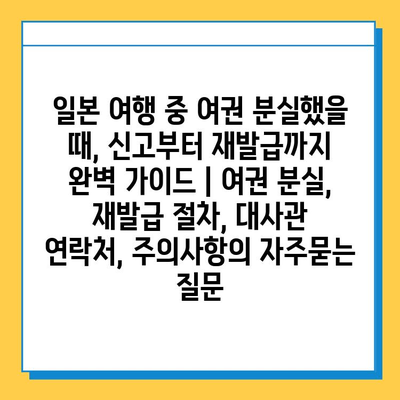 일본 여행 중 여권 분실했을 때, 신고부터 재발급까지 완벽 가이드 | 여권 분실, 재발급 절차, 대사관 연락처, 주의사항