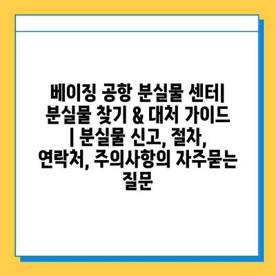 베이징 공항 분실물 센터| 분실물 찾기 & 대처 가이드 | 분실물 신고, 절차, 연락처, 주의사항