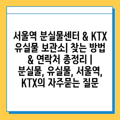 서울역 분실물센터 & KTX 유실물 보관소| 찾는 방법 & 연락처 총정리 | 분실물, 유실물, 서울역, KTX