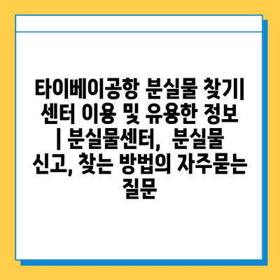 타이베이공항 분실물 찾기| 센터 이용 및 유용한 정보 | 분실물센터,  분실물 신고, 찾는 방법