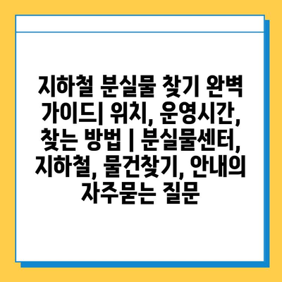 지하철 분실물 찾기 완벽 가이드| 위치, 운영시간, 찾는 방법 | 분실물센터, 지하철, 물건찾기, 안내