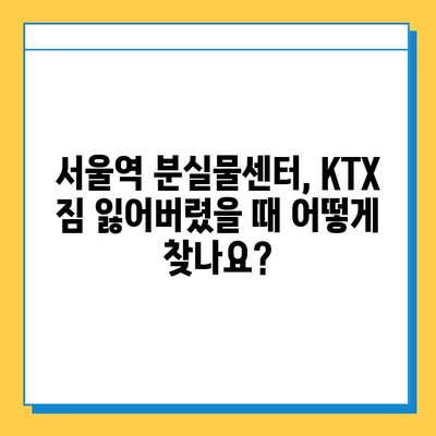 KTX 분실물 찾기| 서울역 분실물 센터에서 유실물 찾는 방법 | KTX, 분실물, 서울역, 유실물센터, 처리방법