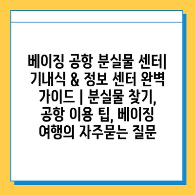 베이징 공항 분실물 센터| 기내식 & 정보 센터 완벽 가이드 | 분실물 찾기, 공항 이용 팁, 베이징 여행