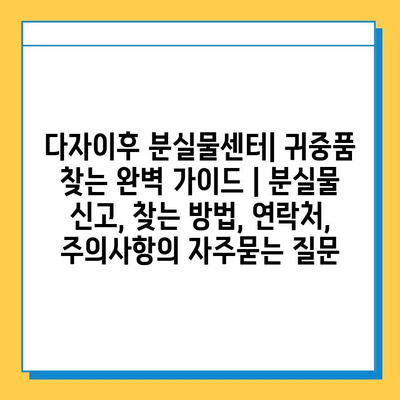 다자이후 분실물센터| 귀중품 찾는 완벽 가이드 | 분실물 신고, 찾는 방법, 연락처, 주의사항