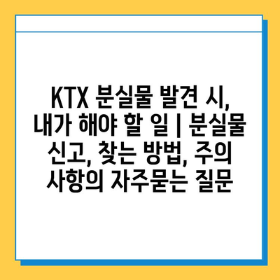 KTX 분실물 발견 시, 내가 해야 할 일 | 분실물 신고, 찾는 방법, 주의 사항