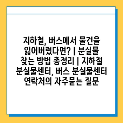 지하철, 버스에서 물건을 잃어버렸다면? | 분실물 찾는 방법 총정리 | 지하철 분실물센터, 버스 분실물센터 연락처