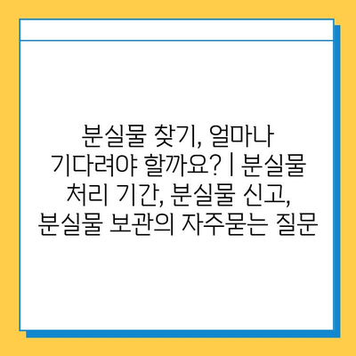 분실물 찾기, 얼마나 기다려야 할까요? | 분실물 처리 기간, 분실물 신고, 분실물 보관