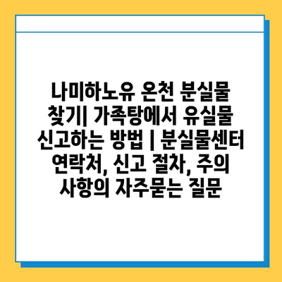 나미하노유 온천 분실물 찾기| 가족탕에서 유실물 신고하는 방법 | 분실물센터 연락처, 신고 절차, 주의 사항