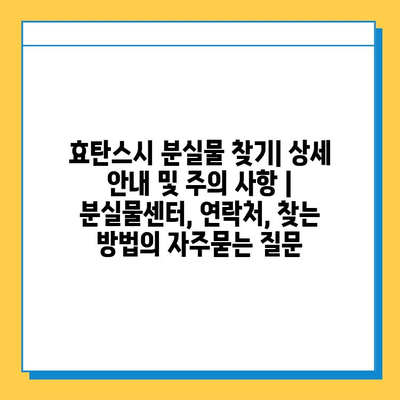 효탄스시 분실물 찾기| 상세 안내 및 주의 사항 | 분실물센터, 연락처, 찾는 방법