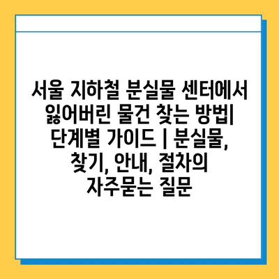 서울 지하철 분실물 센터에서 잃어버린 물건 찾는 방법| 단계별 가이드 | 분실물, 찾기, 안내, 절차