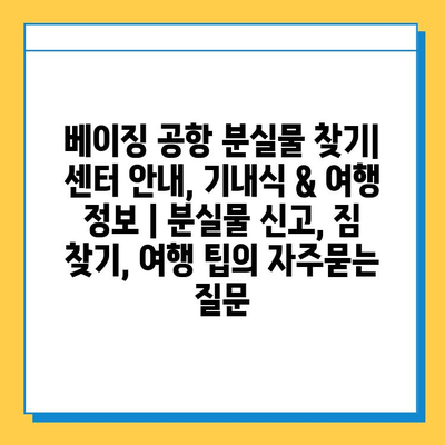 베이징 공항 분실물 찾기| 센터 안내, 기내식 & 여행 정보 | 분실물 신고, 짐 찾기, 여행 팁