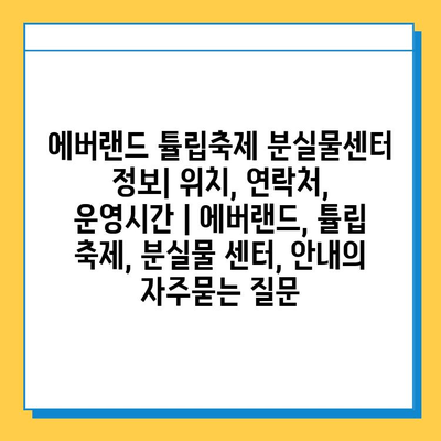 에버랜드 튤립축제 분실물센터 정보| 위치, 연락처, 운영시간 | 에버랜드, 튤립 축제, 분실물 센터, 안내