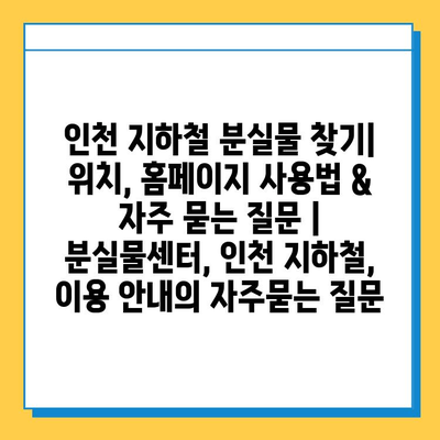 인천 지하철 분실물 찾기| 위치, 홈페이지 사용법 & 자주 묻는 질문 | 분실물센터, 인천 지하철, 이용 안내