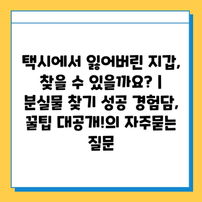 택시에서 잃어버린 지갑, 찾을 수 있을까요? | 분실물 찾기 성공 경험담, 꿀팁 대공개!