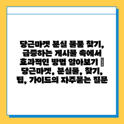 당근마켓 분실 물품 찾기, 급증하는 게시물 속에서 효과적인 방법 알아보기 | 당근마켓, 분실물, 찾기, 팁, 가이드